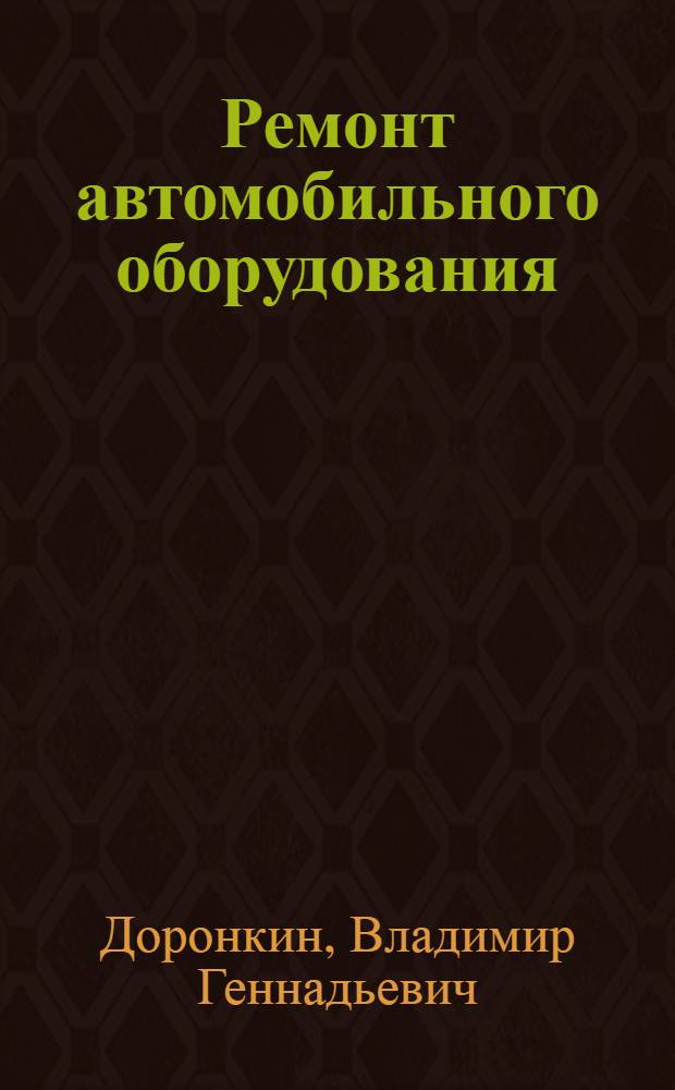 Ремонт автомобильного оборудования : учебное пособие для программы начального профессионального образования по профессии "Слесарь по ремонту автомобилей"
