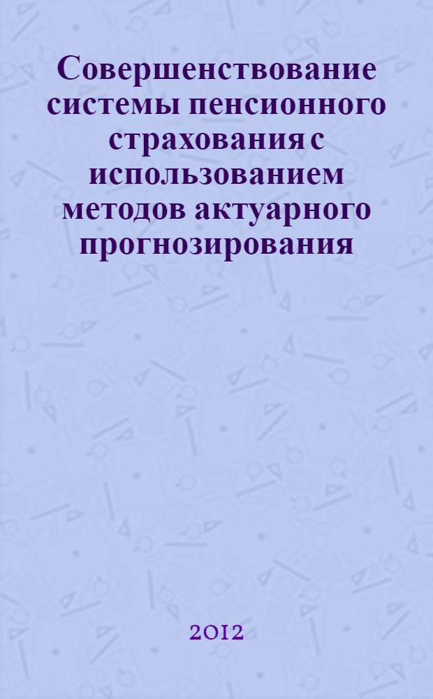 Совершенствование системы пенсионного страхования с использованием методов актуарного прогнозирования : монография
