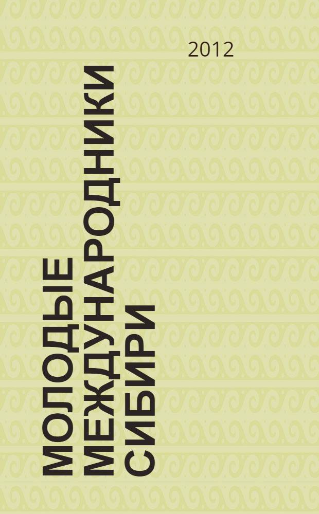 Молодые международники Сибири : сборник статей студентов вузов Сибири по итогам работы "Школы молодого международника", 25 сентября - 1 октября 2012 г