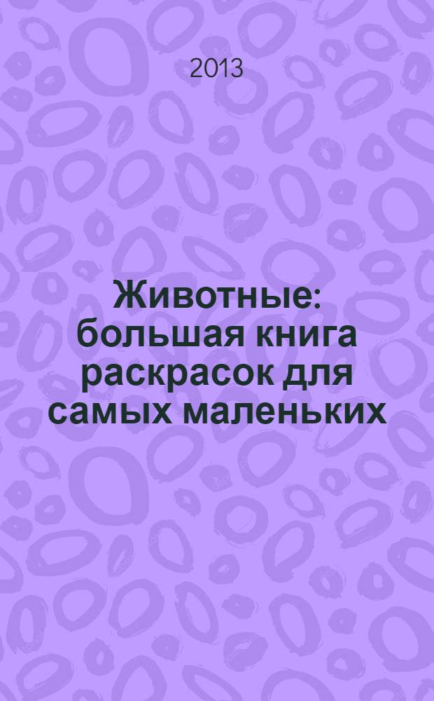 Животные : большая книга раскрасок для самых маленьких