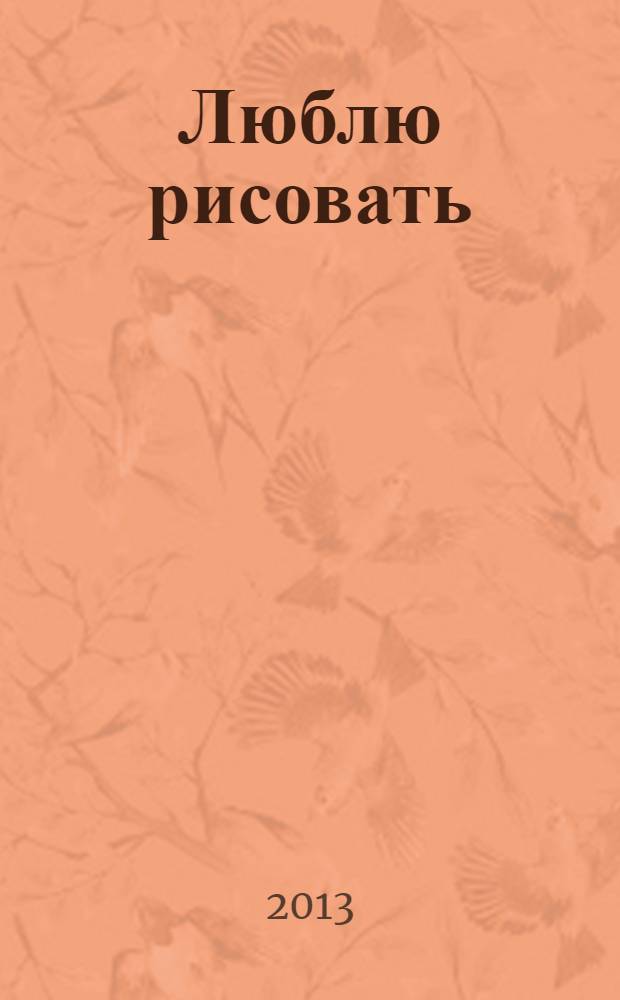 Люблю рисовать : рабочая тетрадь для детей 5-6 лет