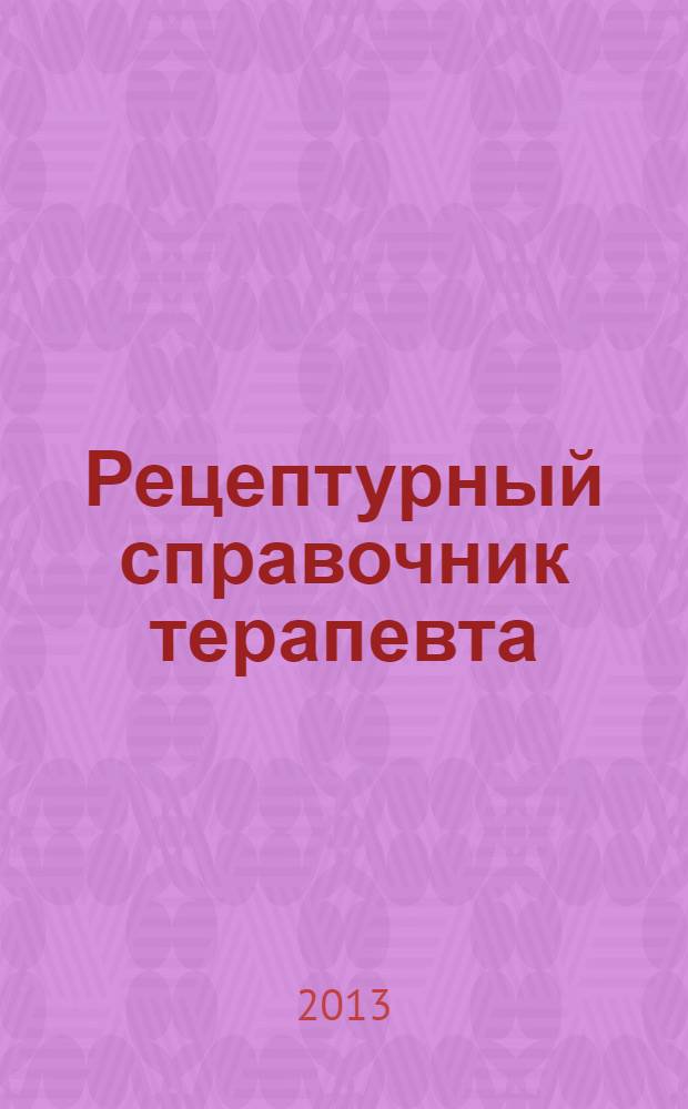 Рецептурный справочник терапевта : 200 лекарств по всем группам заболеваний