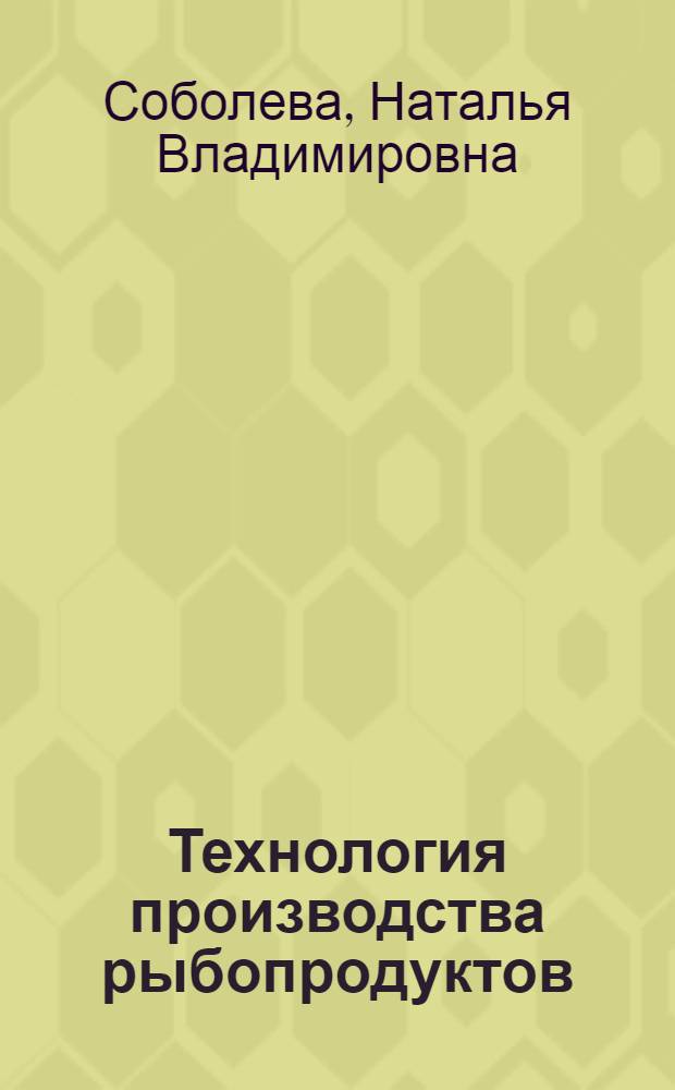 Технология производства рыбопродуктов : учебное пособие для студентов высших аграрных учебных заведений, обучающихся по направлению 111100.62 "Зоотехния", 111900 "Ветеринарно-санитарная экспертиза" и 111801.65 "Ветеринария"