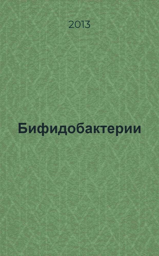 Бифидобактерии: геносистематика, экология и роль в организме человека : учебное пособие : для студентов высших учебных заведений, обучающихся по специальности: "Бактериология" - 040301