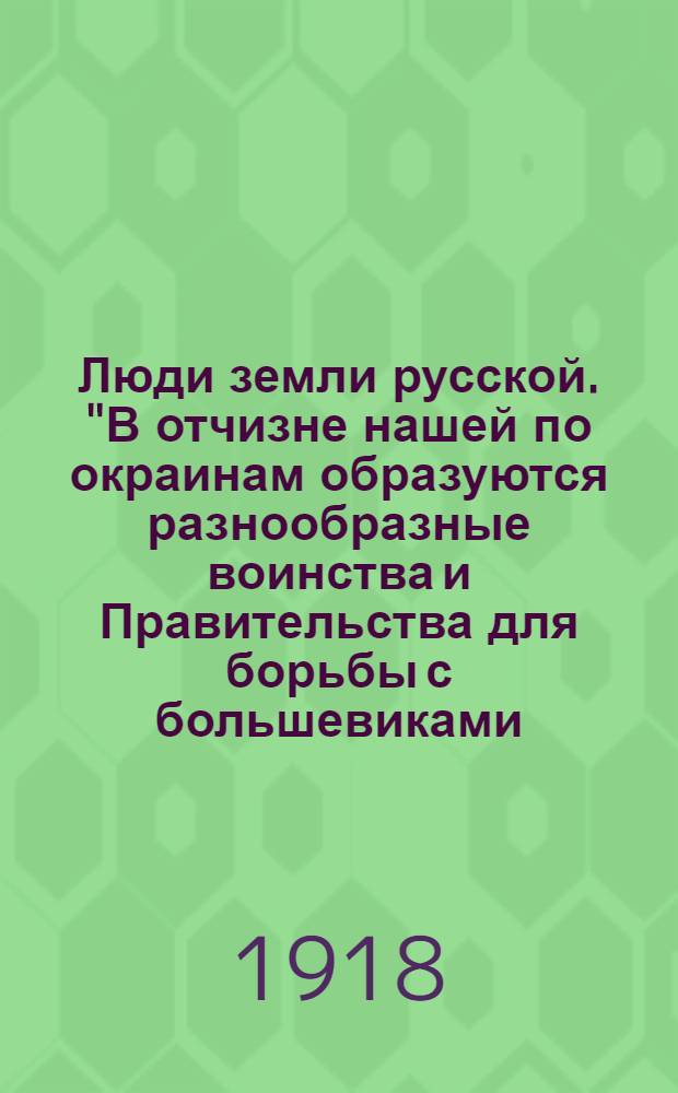 Люди земли русской. "В отчизне нашей по окраинам образуются разнообразные воинства и Правительства для борьбы с большевиками..."