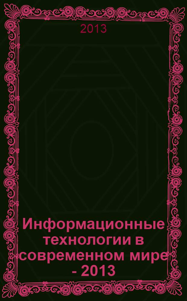 Информационные технологии в современном мире - 2013 : материалы X Юбилейной региональной студенческой конференции, 7 мая 2013 года