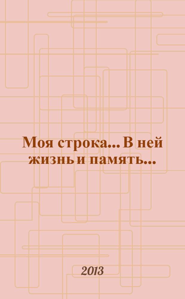 Моя строка... В ней жизнь и память... : стихотворения