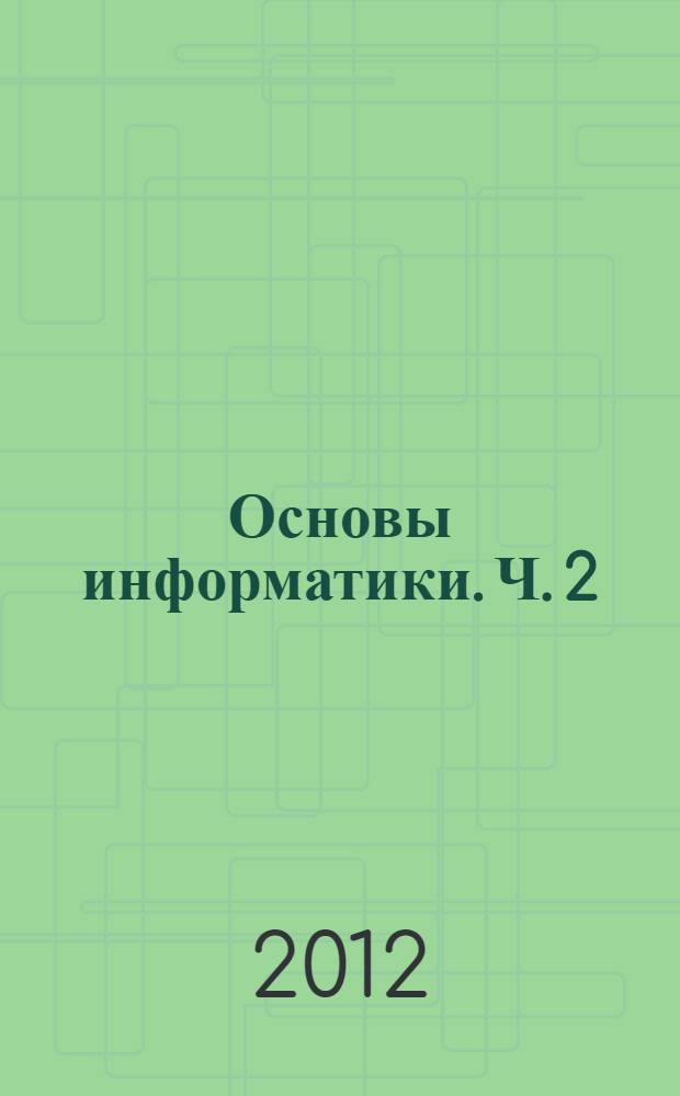 Основы информатики. Ч. 2 : учебное пособие (практикум)