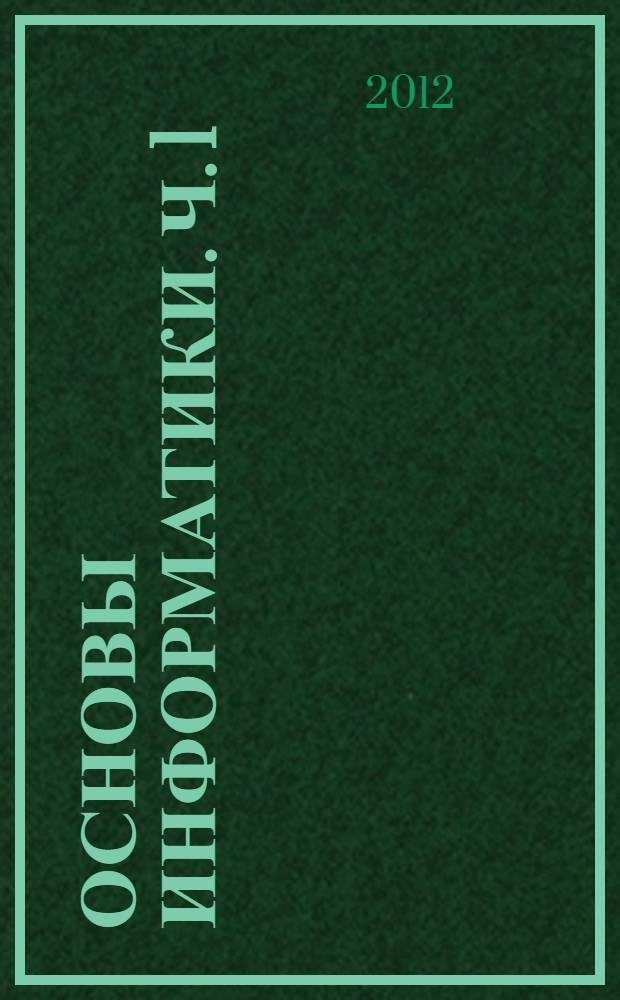 Основы информатики. Ч. 1 : учебное пособие (практикум)