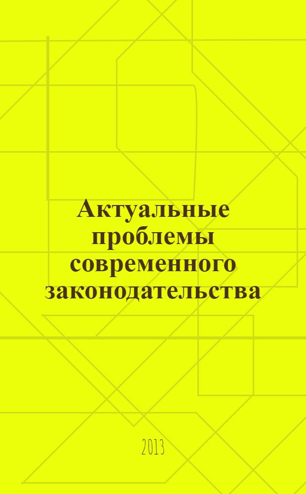 Актуальные проблемы современного законодательства : сборник статей по итогам Всероссийской межвузовской научно-практической конференции, 2013 г