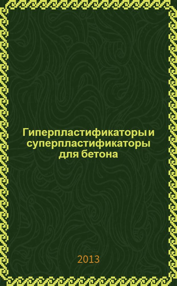 Гиперпластификаторы и суперпластификаторы для бетона : специализированный производственно-практический справочник