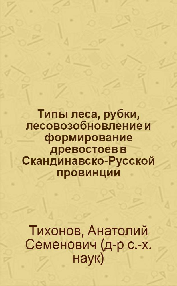 Типы леса, рубки, лесовозобновление и формирование древостоев в Скандинавско-Русской провинции : монография