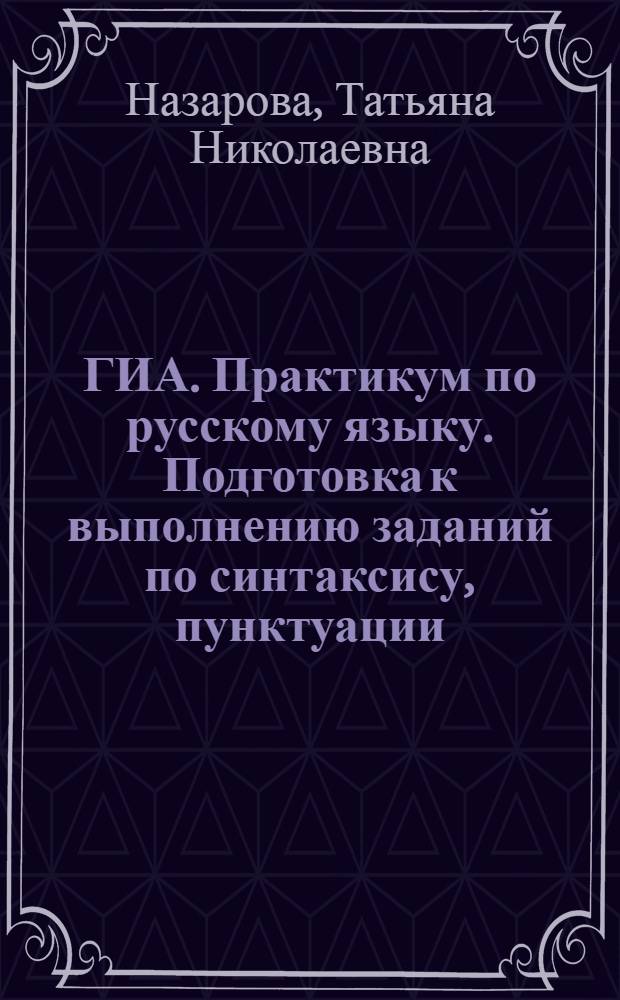 ГИА. Практикум по русскому языку. Подготовка к выполнению заданий по синтаксису, пунктуации, орфографии, лексике и фразеологии