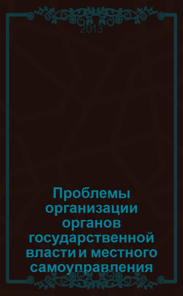 Проблемы организации органов государственной власти и местного самоуправления: история, теория, практика и перспективы : сборник научных трудов