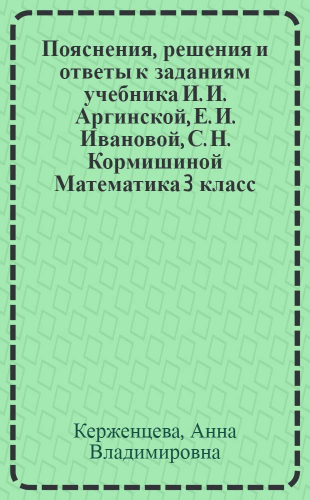 Пояснения, решения и ответы к заданиям учебника И. И. Аргинской, Е. И. Ивановой, С. Н. Кормишиной Математика 3 класс : учебно-методическое пособие