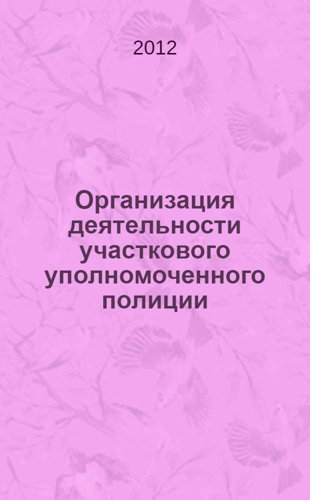Организация деятельности участкового уполномоченного полиции : учебное пособие : для курсантов факультета подготовки специалистов полиции, слушателей факультета заочного обучения УрЮИ МВД России, обучающихся по специальности 030505.65 Правоохранительная деятельность (специализация - административная деятельность органов внутренних дел, профиль подготовки - деятельность участковых уполномоченных полиции)