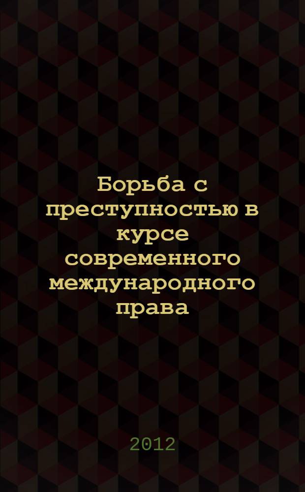 Борьба с преступностью в курсе современного международного права : учебное пособие