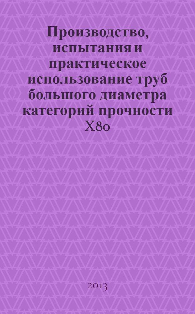 Производство, испытания и практическое использование труб большого диаметра категорий прочности X80/Х90 : международная конференция : сборник трудов международной конференции "Производство, испытания и практическое использования труб большого диаметра категорий прочности Х80/Х90", г. Москва, 6-8 апреля 2011 года
