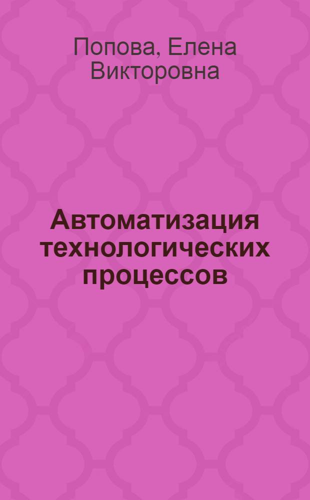 Автоматизация технологических процессов : учебное пособие : для студентов высших учебных заведений