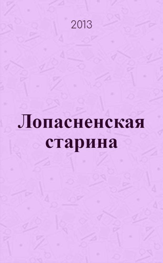 Лопасненская старина : очерки истории края с древнейших времен до начала XX века : к 500-летию Вознесенской Давидовой пустыни