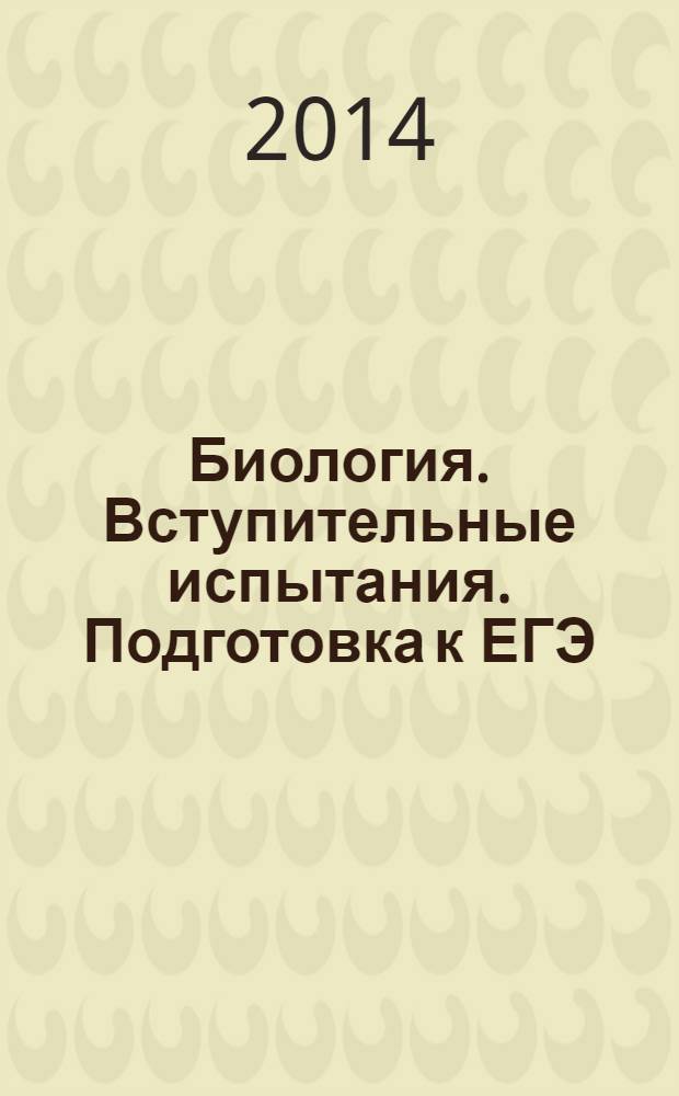 Биология. Вступительные испытания. Подготовка к ЕГЭ