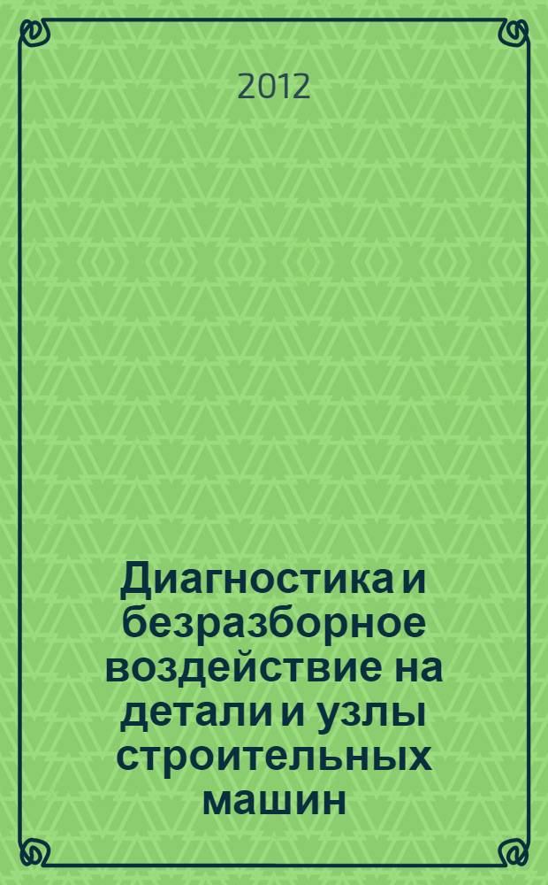 Диагностика и безразборное воздействие на детали и узлы строительных машин : монография