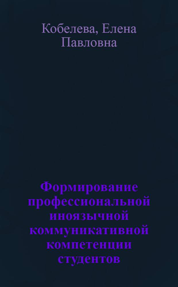 Формирование профессиональной иноязычной коммуникативной компетенции студентов : практика устной речи : методические рекомендации по организации самостоятельной работы студентов