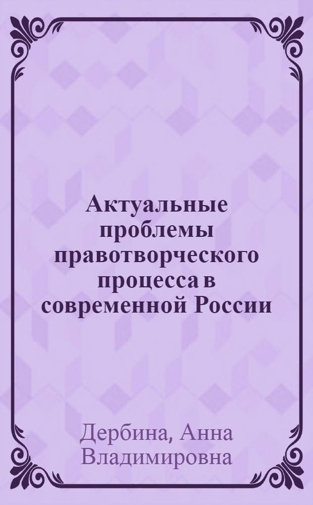 Актуальные проблемы правотворческого процесса в современной России : методические рекомендации для преподавателя по дисциплине : направление подготовки 030900.68 М Юриспруденция : профиль подготовки - Теория и история государства и права, история правовых учений Квалификация выпускника - Магистр