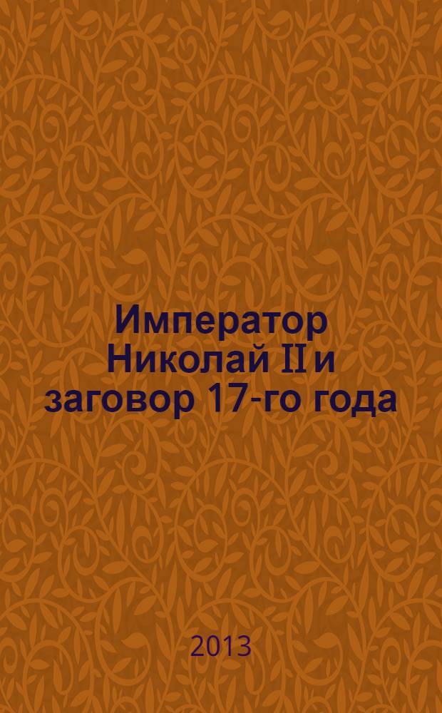 Император Николай II и заговор 17-го года : как свергали монархию в России
