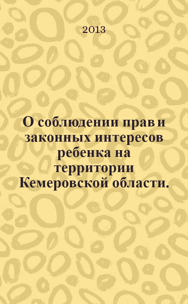 О соблюдении прав и законных интересов ребенка на территории Кемеровской области.. : доклад уполномоченного по правам ребенка в Кемеровской области. ... в 2012 году