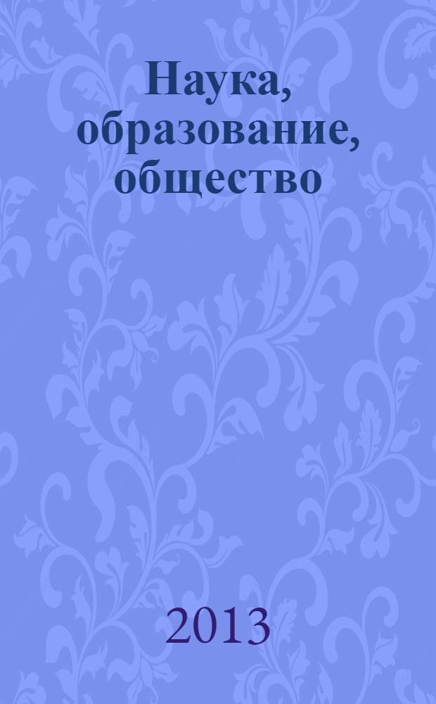 Наука, образование, общество: современные вызовы и перспективы : сборник научных трудов по материалам Международной научно-практической конференции, [Москва], 28 июня 2013 г. [в 4 ч.]. Ч. 3