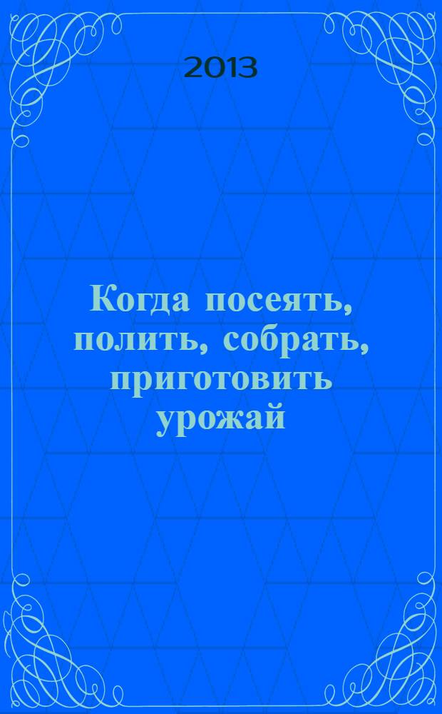 Когда посеять, полить, собрать, приготовить урожай : лунный календарь на 2014 год