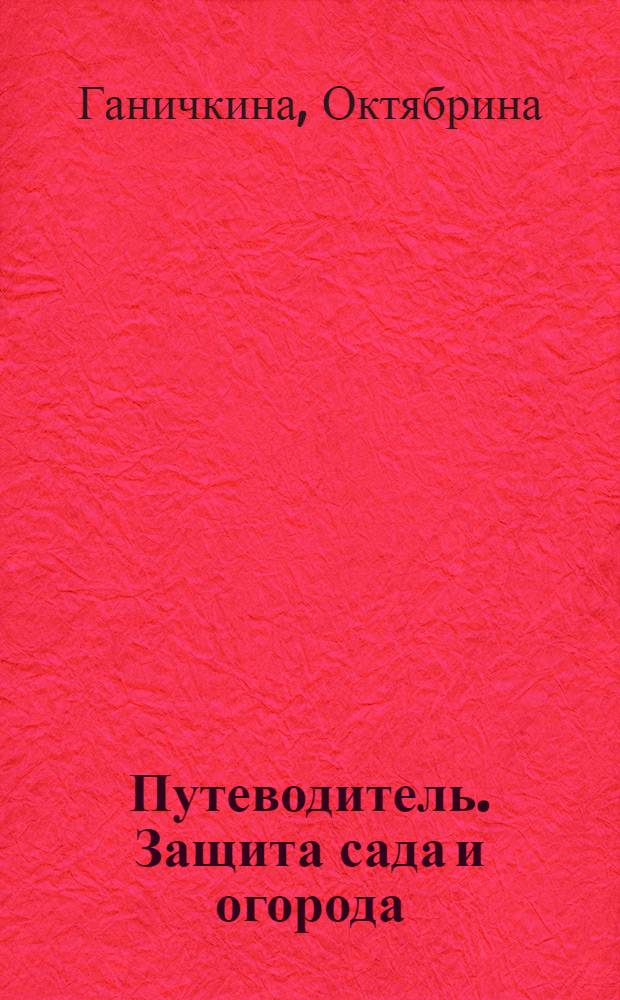 Путеводитель. Защита сада и огорода : для садоводов-любителей и владельцев дачных участков : 16+