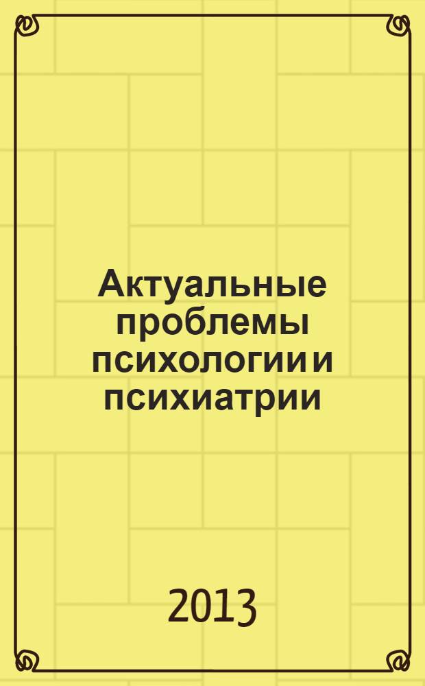 Актуальные проблемы психологии и психиатрии : материалы Всероссийской научно-практической конференции, Астрахань, 26-27 апреля 2013 г