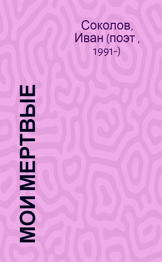 Мои мертвые : стихи 2011-2012 годов