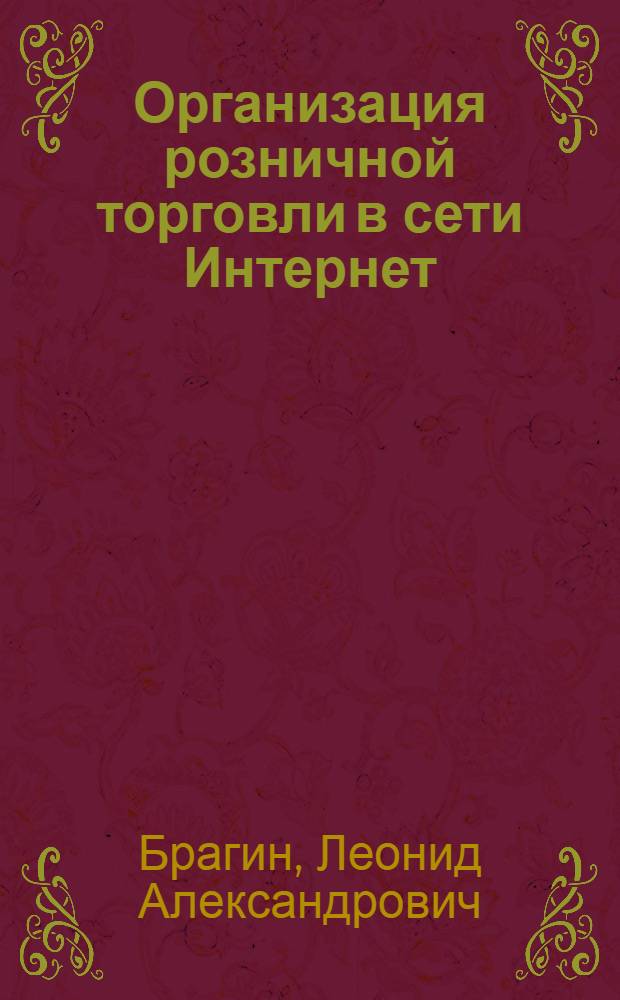 Организация розничной торговли в сети Интернет : учебное пособие для студентов высших учебных заведений, обучающихся по напрвлениям "Торговое дело" (бакалавриат), "Экономика" (бакалавриат), "Менеджмент" (бакалавриат)