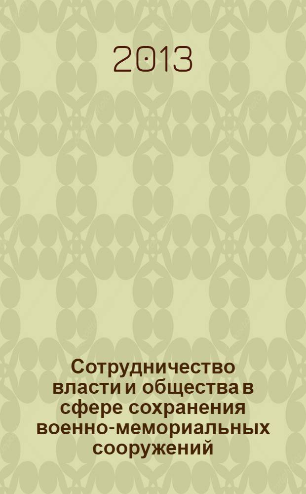 Сотрудничество власти и общества в сфере сохранения военно-мемориальных сооружений: история и современность : сборник статей и тезисов межрегиональной научно-практической конференции, посвященной 200-летию победы России в Отечественной войне 1812 года и 70-летию победы советского народа в Сталинградской битве. Апрель 2013 г