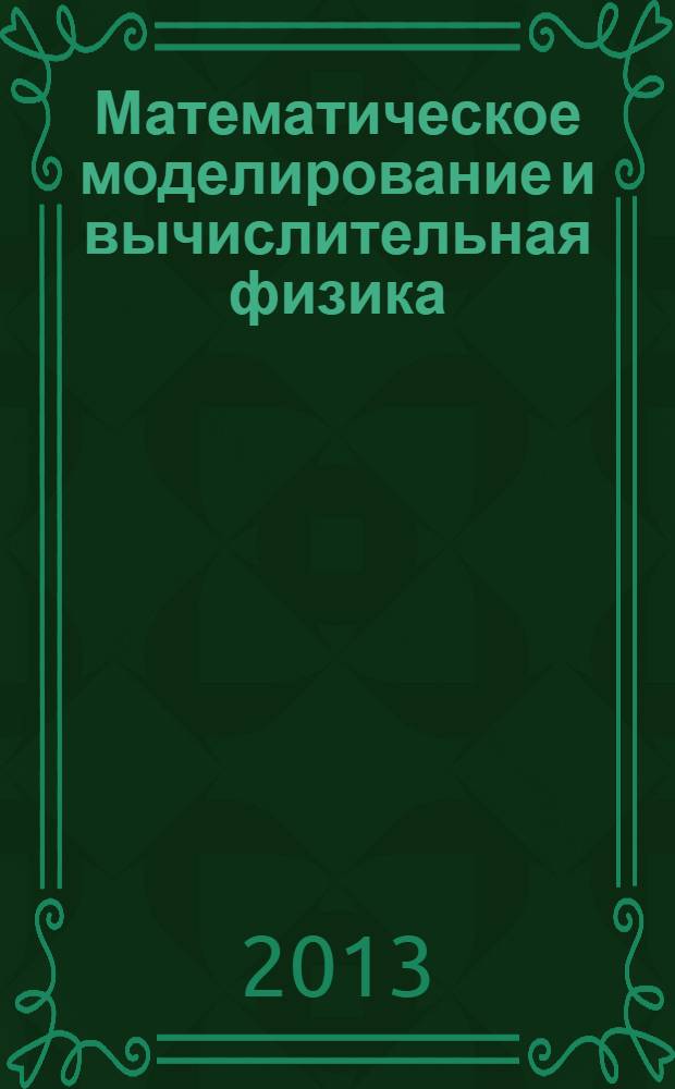 Математическое моделирование и вычислительная физика = Mathematical modelling and computational physics : тезисы докладов международной конференции, Дубна, 8-12 июля 2013 г