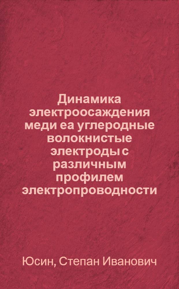 Динамика электроосаждения меди еа углеродные волокнистые электроды с различным профилем электропроводности : автореферат диссертации на соискание ученой степени к. х. н. : специальность 05.17.03 <Технолог. электрохим. проц.>