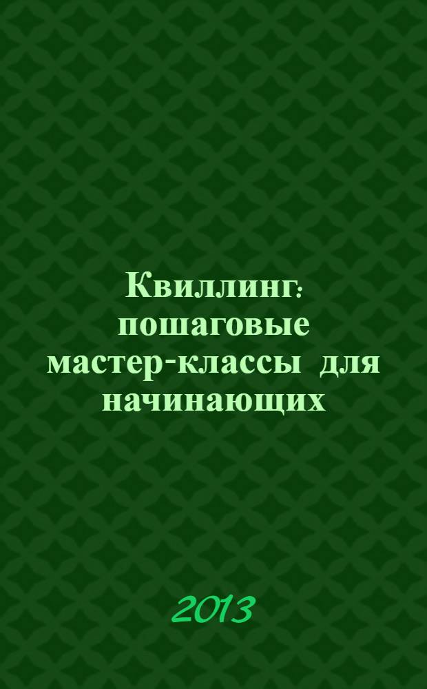 Квиллинг : пошаговые мастер-классы для начинающих : открытки, панно, шкатулки, картины