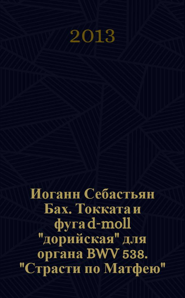 Иоганн Себастьян Бах. Токката и фуга d-moll "дорийская" для органа BWV 538. "Страсти по Матфею" : исследование
