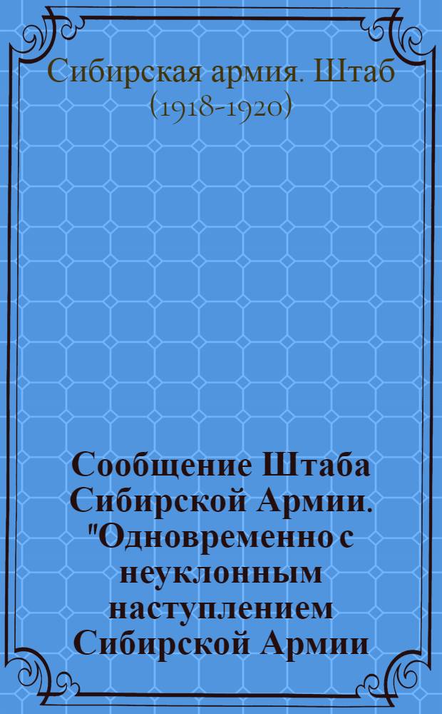 Сообщение Штаба Сибирской Армии. "Одновременно с неуклонным наступлением Сибирской Армии ..."