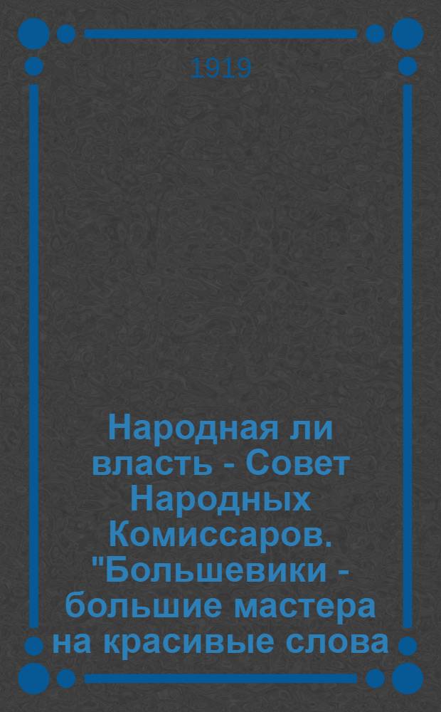 Народная ли власть - Совет Народных Комиссаров. "Большевики - большие мастера на красивые слова. Захватив власть, они придумали себе новое название "народные комиссары"..."