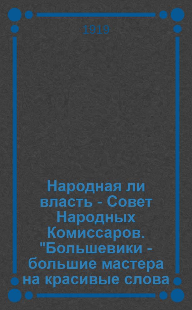 Народная ли власть - Совет Народных Комиссаров. "Большевики - большие мастера на красивые слова. Захватив власть, они придумали себе новое название "народные комиссары"..."