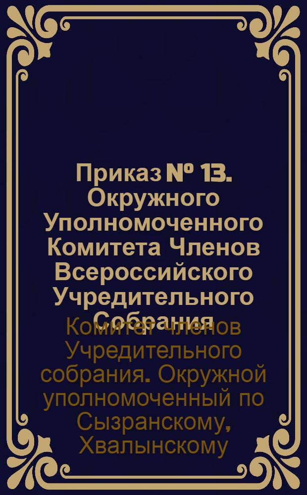 Приказ N° 13. Окружного Уполномоченного Комитета Членов Всероссийского Учредительного Собрания. Г. Сызрань 2 августа 1918 г.