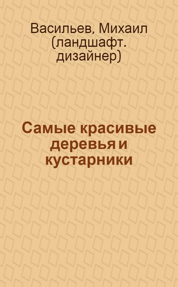 Самые красивые деревья и кустарники : справочник садовода