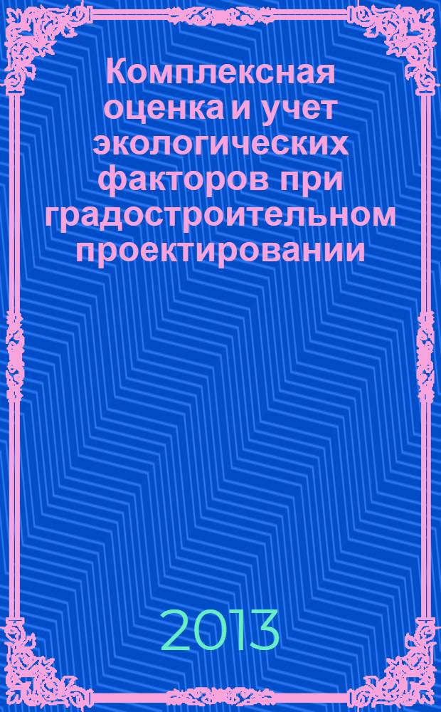 Комплексная оценка и учет экологических факторов при градостроительном проектировании : методические указания к курсовому проекту по дисциплине "Экология городской среды" для студентов специальности 270105 "Городское строительство и хозяйство" и бакалавров по направлению 270800 "Строительство" (профиль "Городское строительство и хозяйство") : учебное электронное издание комбинированного распространения