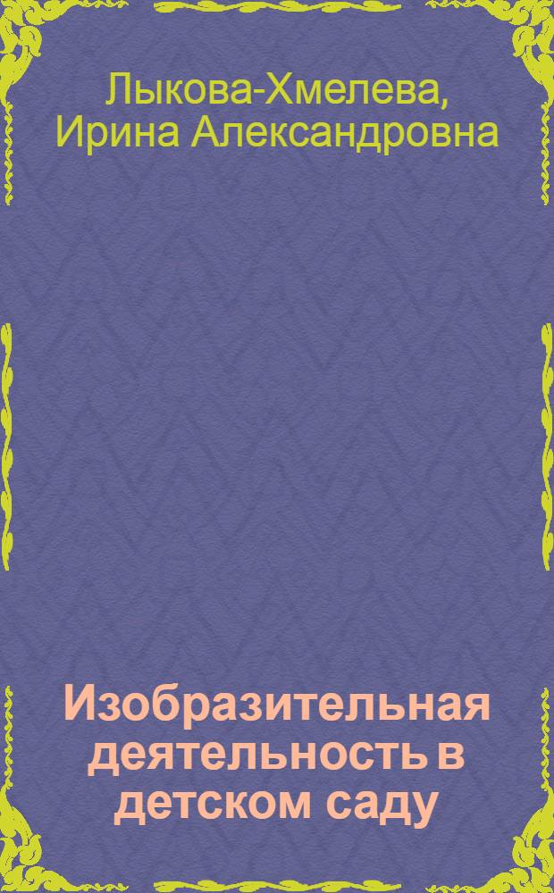 Изобразительная деятельность в детском саду : старшая группа : художественное творчество. Рисование. Лепка. Аппликация : учебно-методическое пособие для воспитателей дошкольных образовательных учреждений и специалистов системы дополнительного художественного образования : планирование. Проектирование содержания. Методические рекомендации