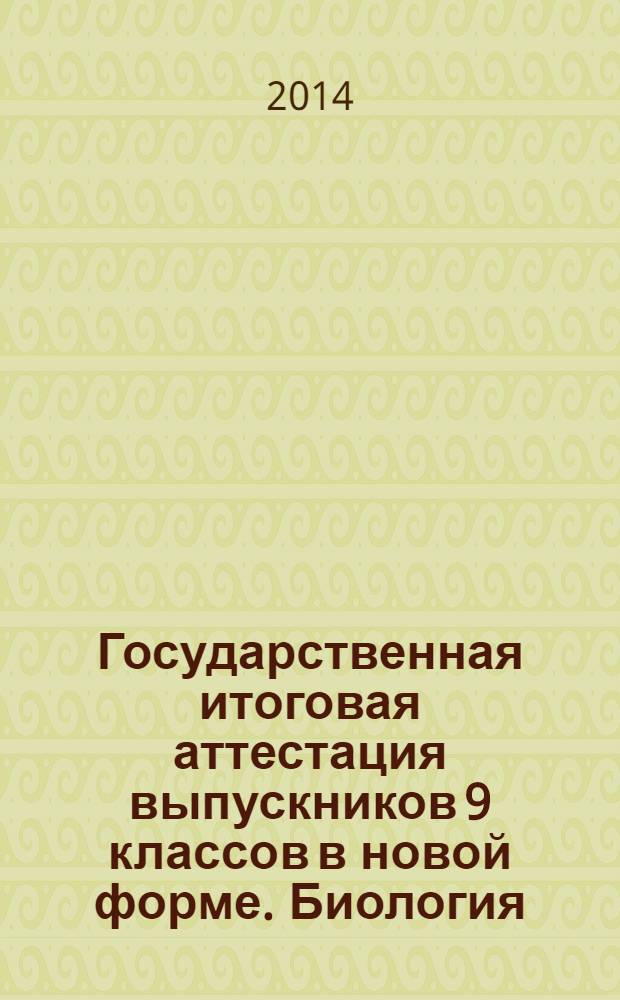 Государственная итоговая аттестация выпускников 9 классов в новой форме. Биология. 2014 : учебное пособие