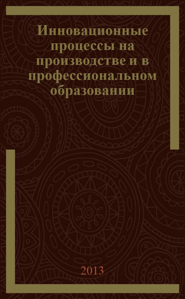 Инновационные процессы на производстве и в профессиональном образовании: теоретический и компетентностный аспект : материалы VII Международной научно-практической конференции, 25 апреля 2013 г., Первоуральск, 2013